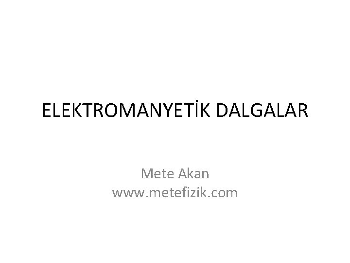 ELEKTROMANYETİK DALGALAR Mete Akan www. metefizik. com 