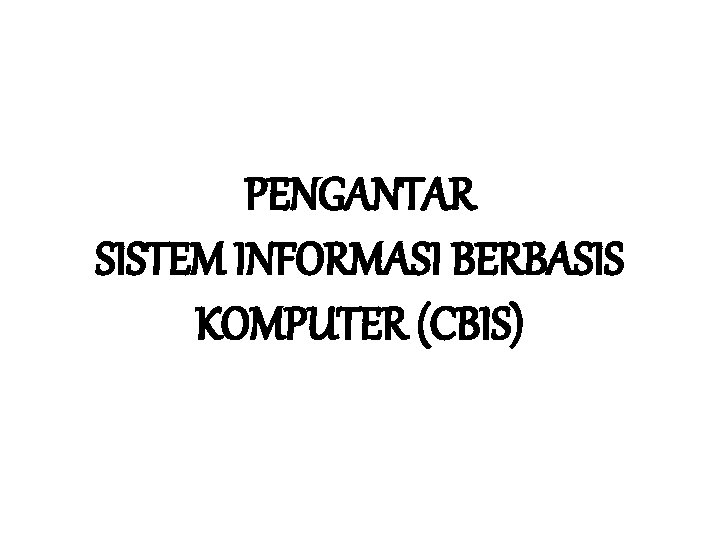 PENGANTAR SISTEM INFORMASI BERBASIS KOMPUTER (CBIS) 