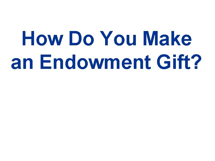 Examples of Legacy Giving? How Do You Make an Endowment Gift? 