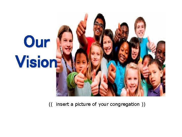 Our Vision (( insert a picture of your congregation )) 
