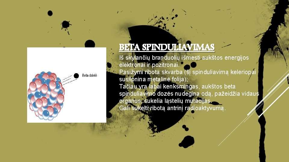 BETA SPINDULIAVIMAS Iš skylančių branduolių išmesti aukštos energijos elektronai ir pozitronai. Pasižymi ribota skvarba BETA SPINDULIAVIMAS Iš skylančių branduolių išmesti aukštos energijos elektronai ir pozitronai. Pasižymi ribota skvarba