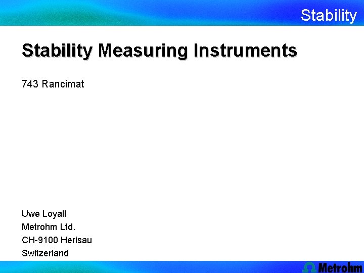 Stability Measuring Instruments 743 Rancimat Uwe Loyall Metrohm Ltd. CH-9100 Herisau Switzerland 