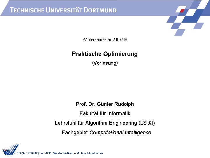 Wintersemester 2007/08 Praktische Optimierung (Vorlesung) Prof. Dr. Günter Rudolph Fakultät für Informatik Lehrstuhl für