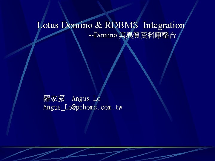 Lotus Domino & RDBMS Integration --Domino 與異質資料庫整合 羅家振 Angus Lo Angus_Lo@pchome. com. tw 