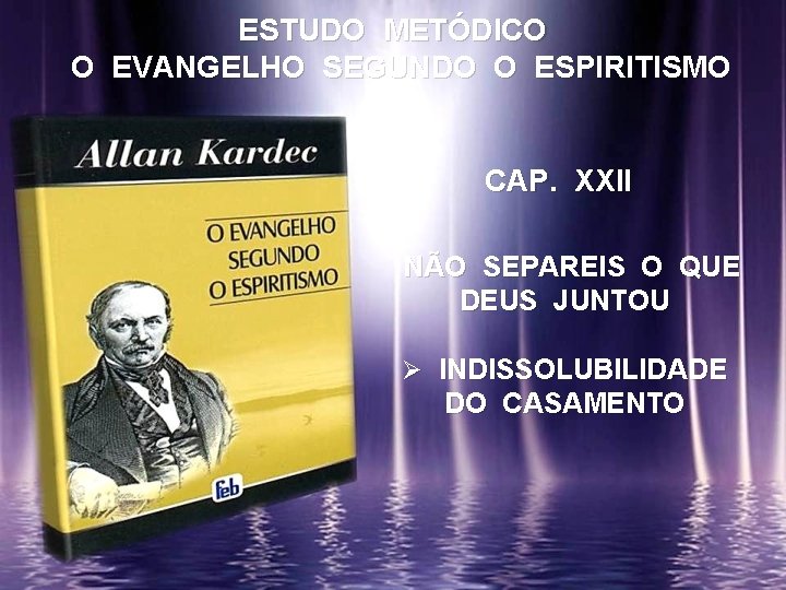 ESTUDO METÓDICO O EVANGELHO SEGUNDO O ESPIRITISMO CAP. XXII NÃO SEPAREIS O QUE DEUS