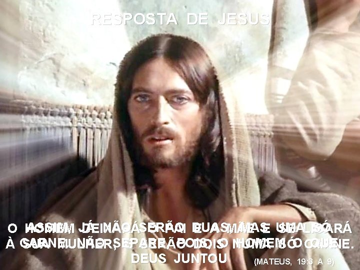 RESPOSTA DE JESUS ASSIM, JÁ NÃO SERÃO MASE UMA SÓ O HOMEM DEIXARÁ O