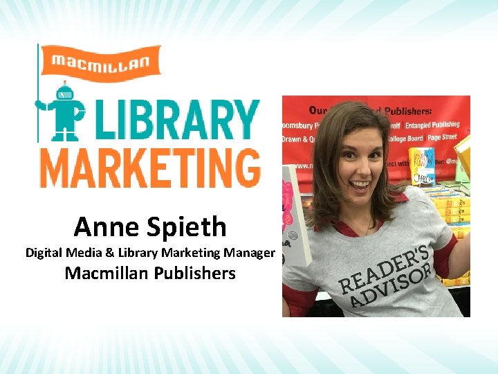 Anne Spieth Digital Media & Library Marketing Manager Macmillan Publishers 