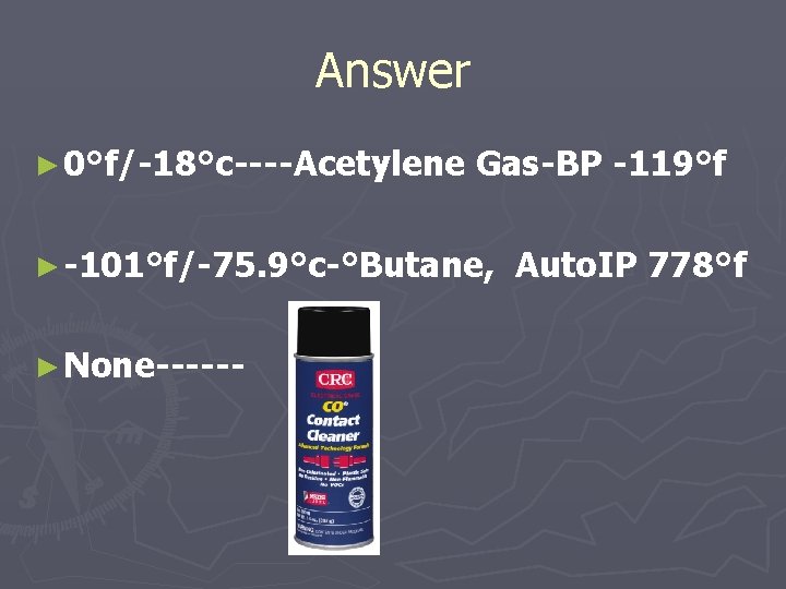 Answer ► 0°f/-18°c----Acetylene Gas-BP -119°f ► -101°f/-75. 9°c-°Butane, ► None------ Auto. IP 778°f 