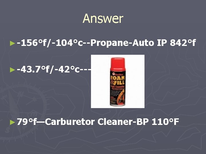 Answer ► -156°f/-104°c--Propane-Auto IP 842°f ► -43. 7°f/-42°c---- ► 79°f—Carburetor Cleaner-BP 110°F 
