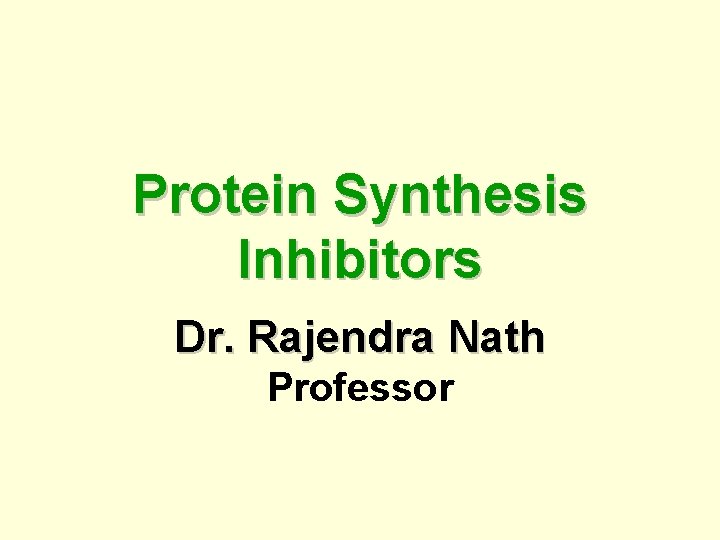Protein Synthesis Inhibitors Dr. Rajendra Nath Professor 