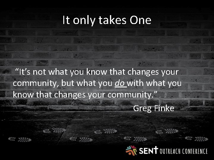 It only takes One “It’s not what you know that changes your community, but