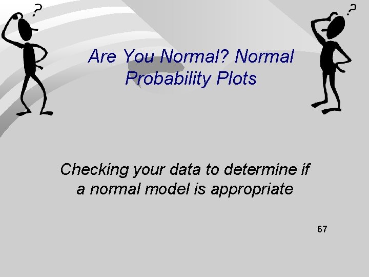 Are You Normal? Normal Probability Plots Checking your data to determine if a normal