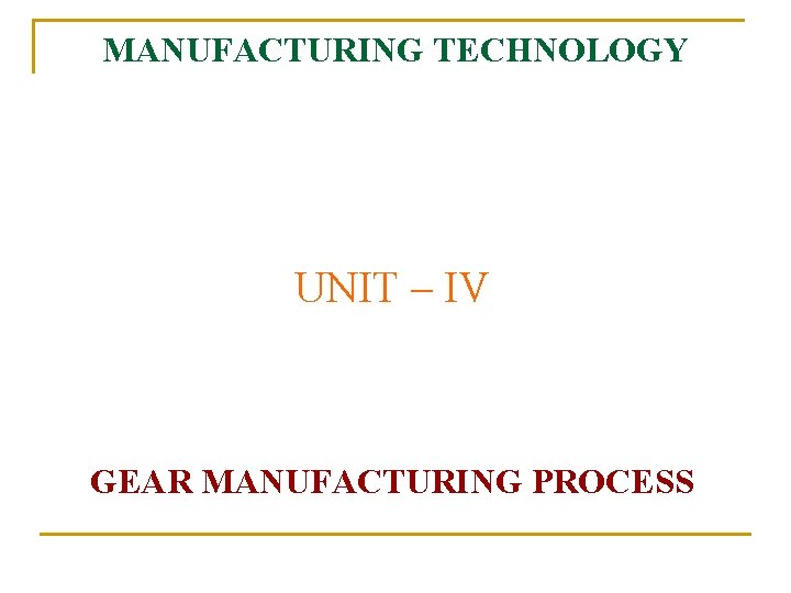 MANUFACTURING TECHNOLOGY UNIT – IV GEAR MANUFACTURING PROCESS 
