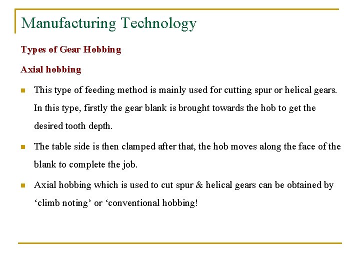 Manufacturing Technology Types of Gear Hobbing Axial hobbing n This type of feeding method