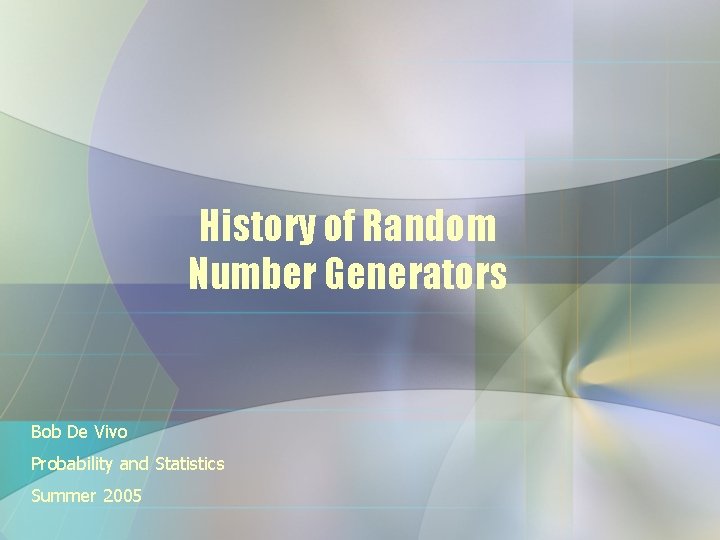 History of Random Number Generators Bob De Vivo Probability and Statistics Summer 2005 