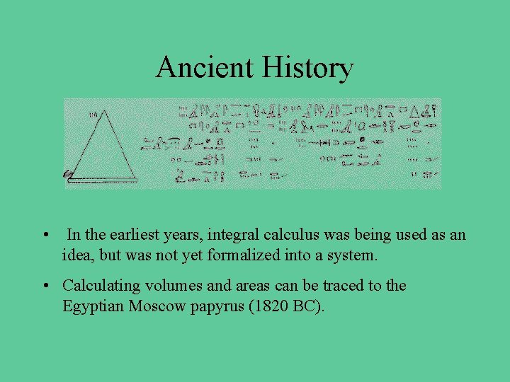 Ancient History • In the earliest years, integral calculus was being used as an