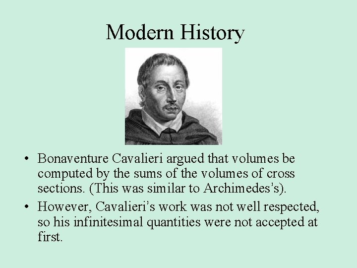 Modern History • Bonaventure Cavalieri argued that volumes be computed by the sums of