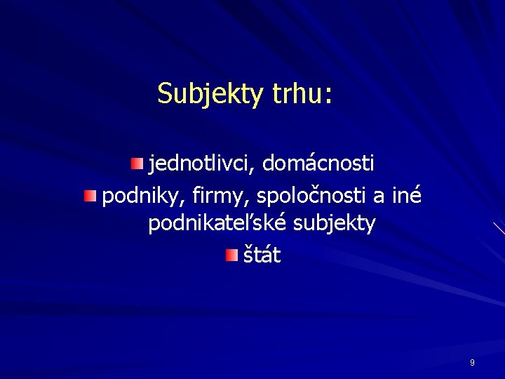 Subjekty trhu: jednotlivci, domácnosti podniky, firmy, spoločnosti a iné podnikateľské subjekty štát 9 