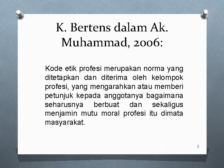 K. Bertens dalam Ak. Muhammad, 2006: Kode etik profesi merupakan norma yang ditetapkan diterima