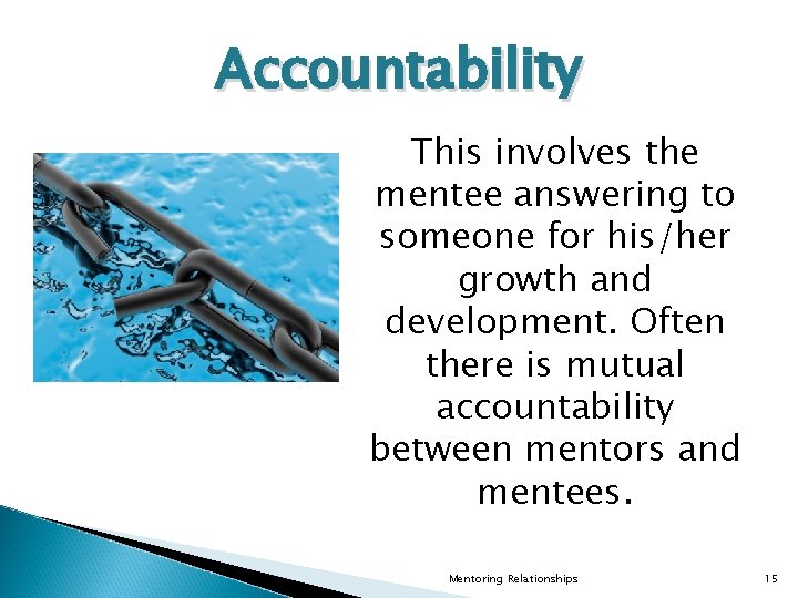 Accountability This involves the mentee answering to someone for his/her growth and development. Often