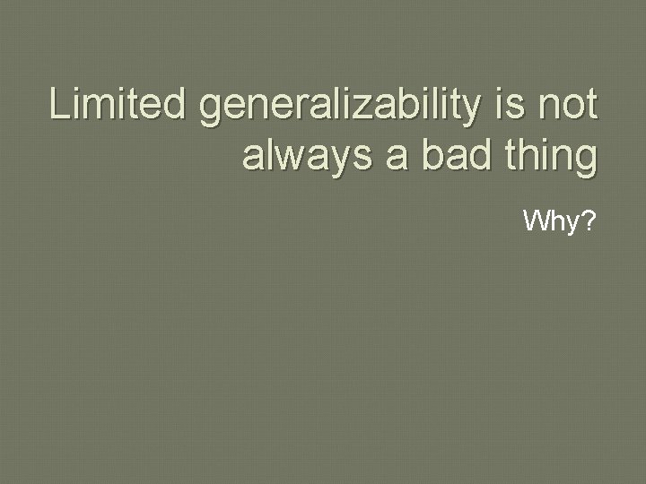 Limited generalizability is not always a bad thing Why? 