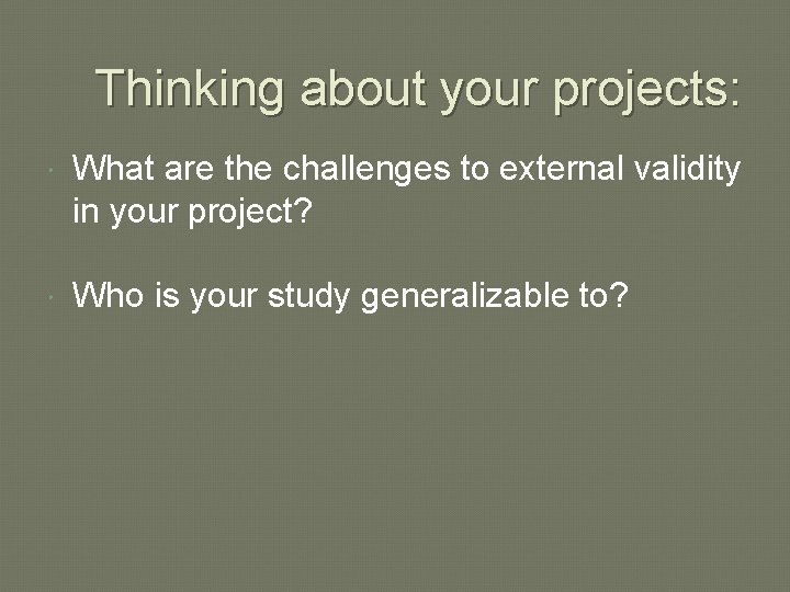 Thinking about your projects: What are the challenges to external validity in your project? Thinking about your projects: What are the challenges to external validity in your project?