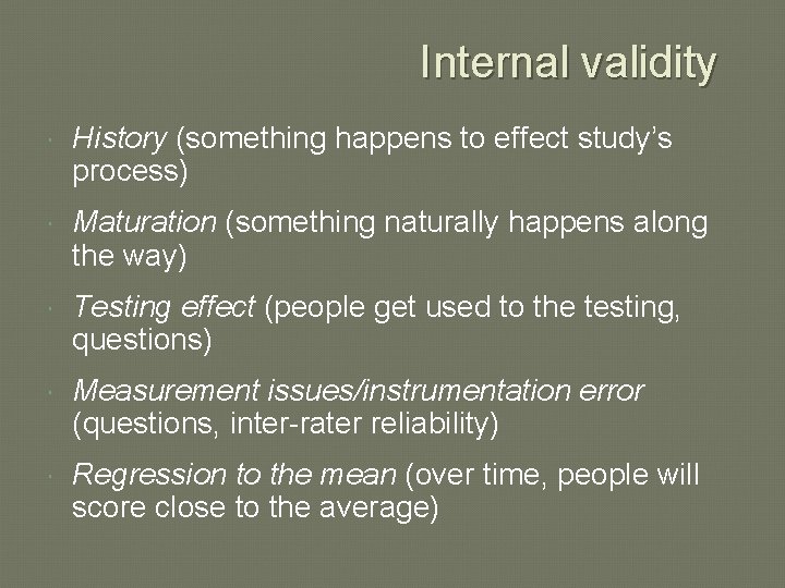 Internal validity History (something happens to effect study’s process) Maturation (something naturally happens along