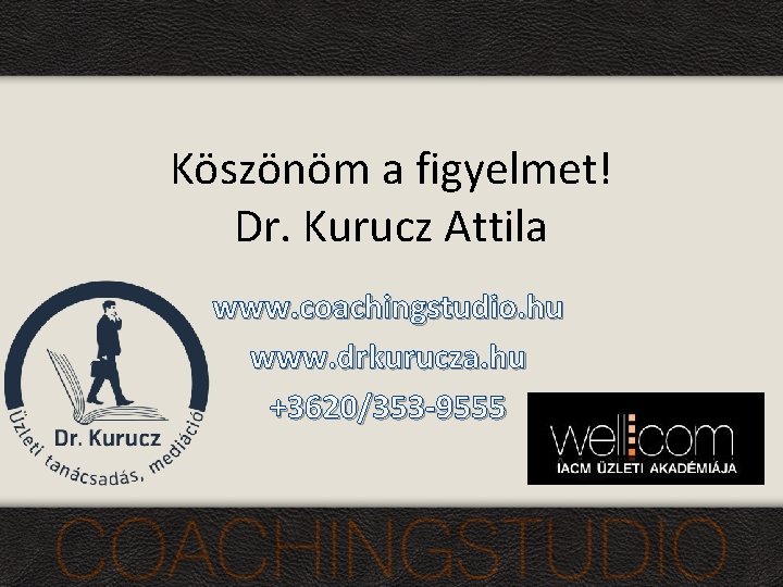 Köszönöm a figyelmet! Dr. Kurucz Attila www. coachingstudio. hu www. drkurucza. hu +3620/353 -9555