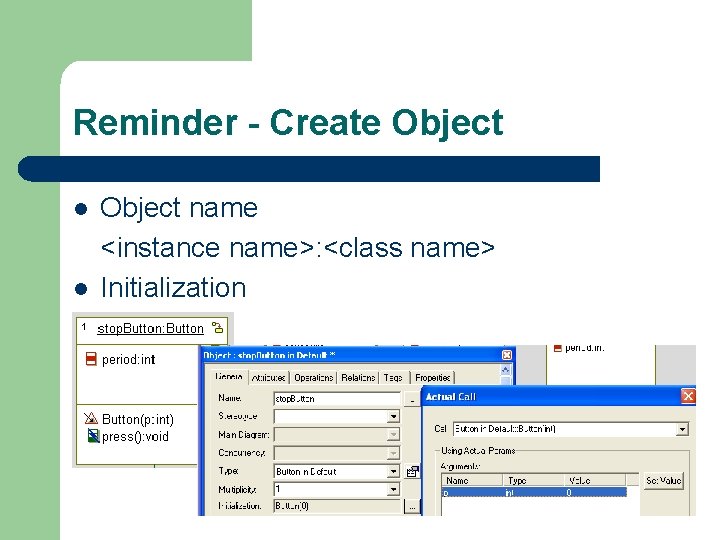 Reminder - Create Object l l Object name <instance name>: <class name> Initialization 