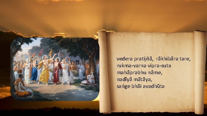 vedera pratijñā, rākhibāra tare, rukma-varna vipra-suta mahāprabhu nāme, nadīyā mātāya, sańge bhāi avadhūta 