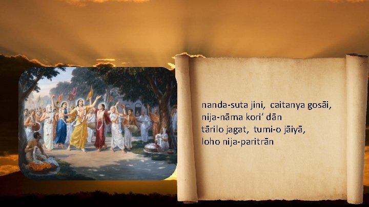 nanda-suta jini, caitanya gosāi, nija-nāma kori’ dān tārilo jagat, tumi-o jāiyā, loho nija-paritrān 