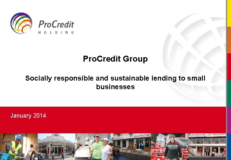 Pro. Credit Group Socially responsible and sustainable lending to small businesses January 2014 