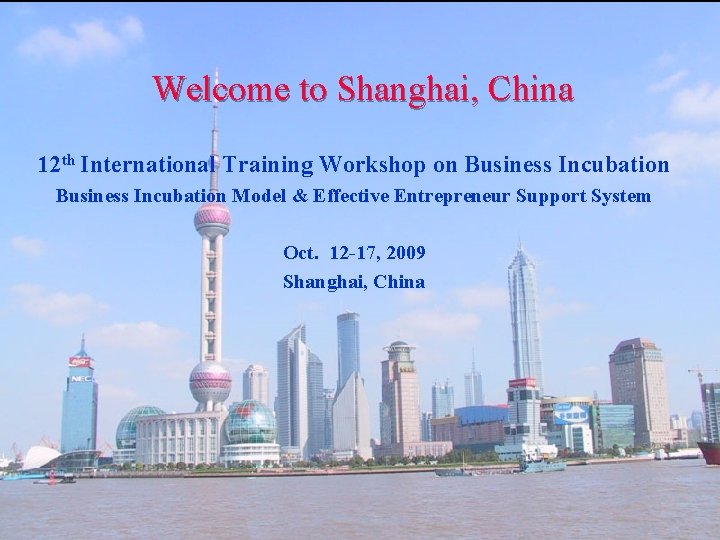 Welcome to Shanghai, China 12 th International Training Workshop on Business Incubation Model &