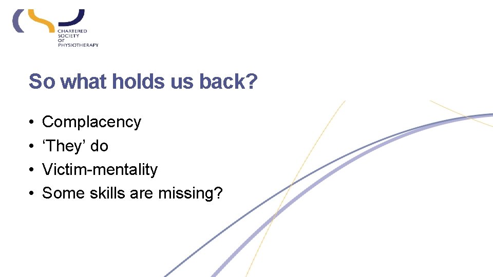 So what holds us back? • • Complacency ‘They’ do Victim-mentality Some skills are