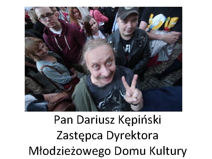 Pan Dariusz Kępiński Zastępca Dyrektora Młodzieżowego Domu Kultury 