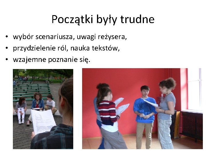 Początki były trudne • wybór scenariusza, uwagi reżysera, • przydzielenie ról, nauka tekstów, •