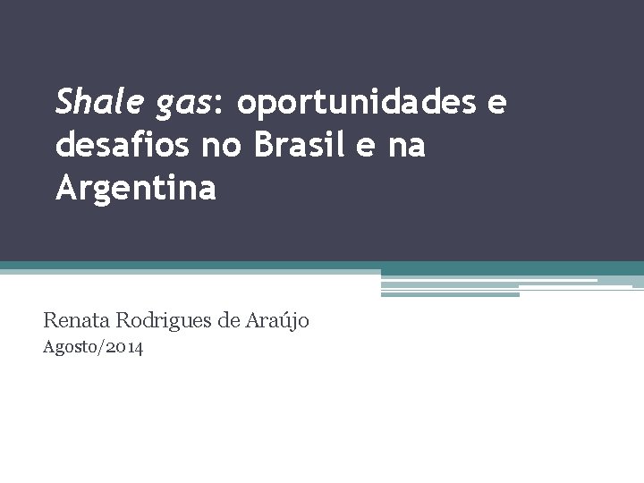 Shale gas: oportunidades e desafios no Brasil e na Argentina Renata Rodrigues de Araújo