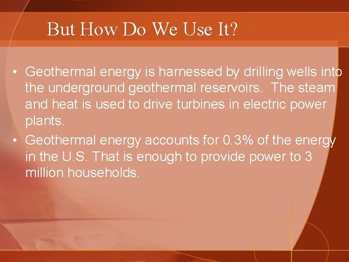 But How Do We Use It? • Geothermal energy is harnessed by drilling wells