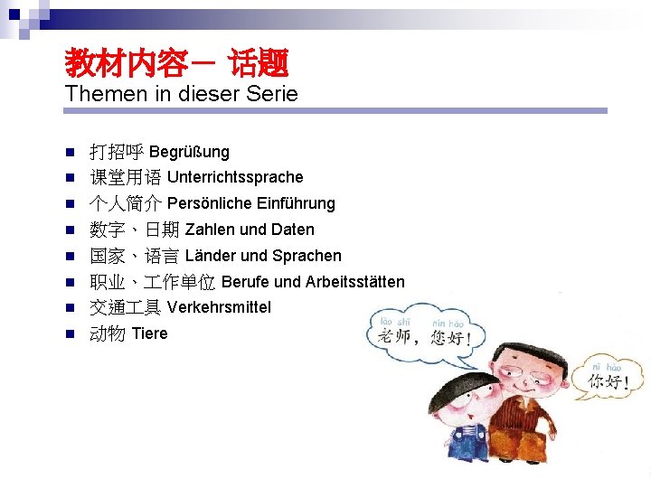 教材内容－ 话题 Themen in dieser Serie n n n n 打招呼 Begrüßung 课堂用语 Unterrichtssprache