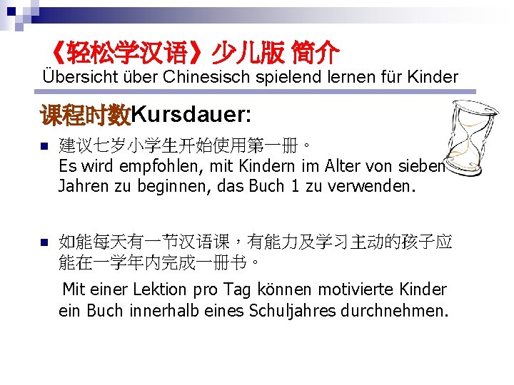 《轻松学汉语》少儿版 简介 Übersicht über Chinesisch spielend lernen für Kinder 课程时数Kursdauer: n 建议七岁小学生开始使用第一册。 Es wird