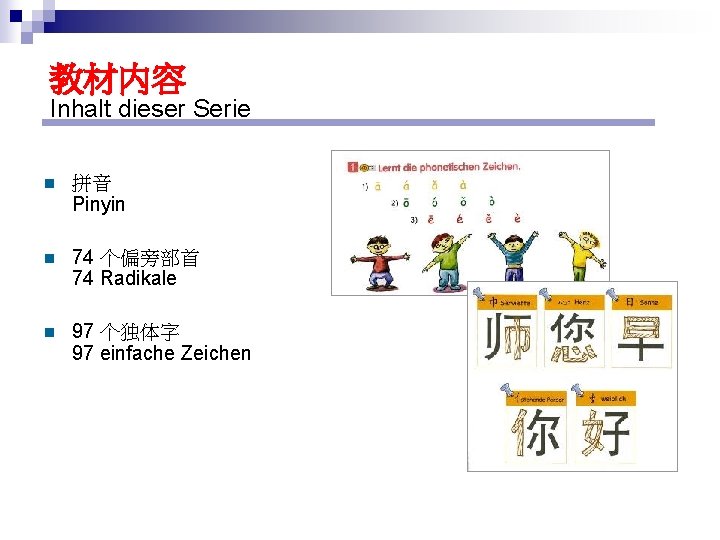 教材内容 Inhalt dieser Serie n 拼音 Pinyin n 74 个偏旁部首 74 Radikale n 97