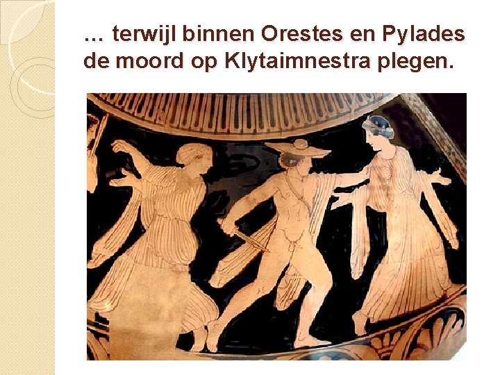 … terwijl binnen Orestes en Pylades de moord op Klytaimnestra plegen. 