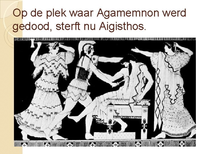 Op de plek waar Agamemnon werd gedood, sterft nu Aigisthos. 