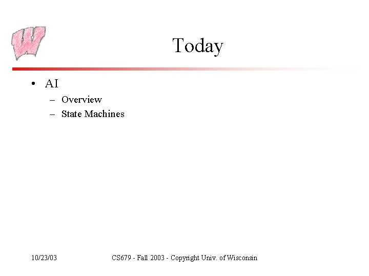 Today • AI – Overview – State Machines 10/23/03 CS 679 - Fall 2003