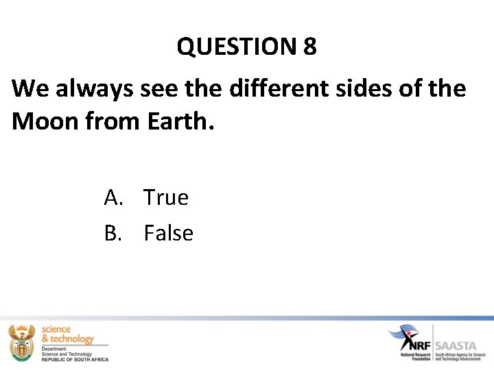 QUESTION 8 We always see the different sides of the Moon from Earth. A.