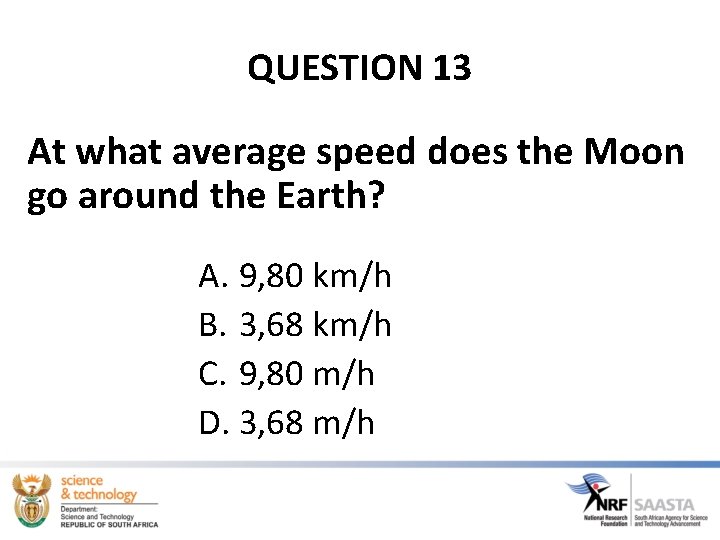 QUESTION 13 At what average speed does the Moon go around the Earth? A.