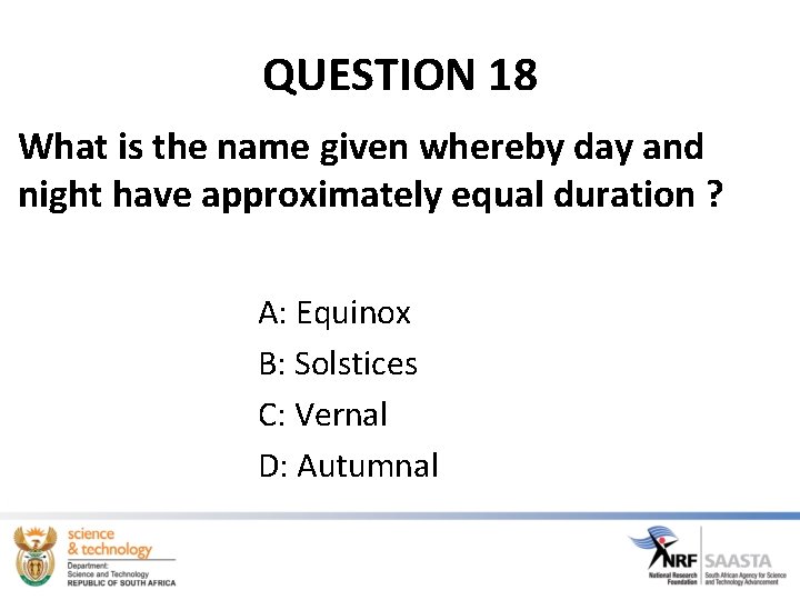 QUESTION 18 What is the name given whereby day and night have approximately equal