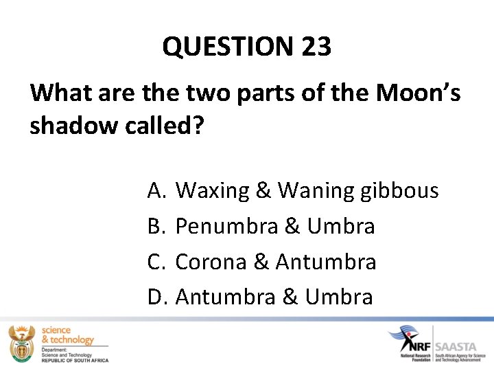 QUESTION 23 What are the two parts of the Moon’s shadow called? A. Waxing