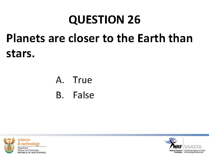 QUESTION 26 Planets are closer to the Earth than stars. A. True B. False