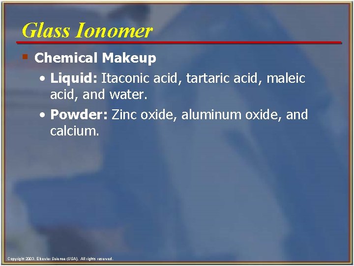 Glass Ionomer § Chemical Makeup • Liquid: Itaconic acid, tartaric acid, maleic acid, and